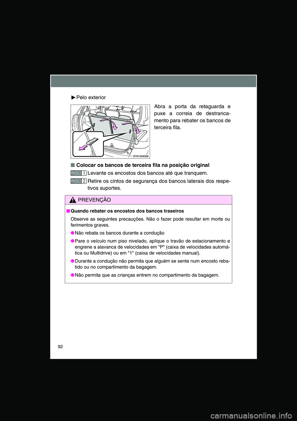 TOYOTA VERSO 2015 Manual de utilização (in Portuguese) 92
Pelo exterior
Abra a porta da retaguarda e
puxe a correia de destranca-
mento para rebater os bancos de
terceira fila.
■■■■Colocar os bancos de terceira fila na posição original
Levante o TOYOTA VERSO 2015 Manual de utilização (in Portuguese) 92
Pelo exterior
Abra a porta da retaguarda e
puxe a correia de destranca-
mento para rebater os bancos de
terceira fila.
■■■■Colocar os bancos de terceira fila na posição original
Levante o