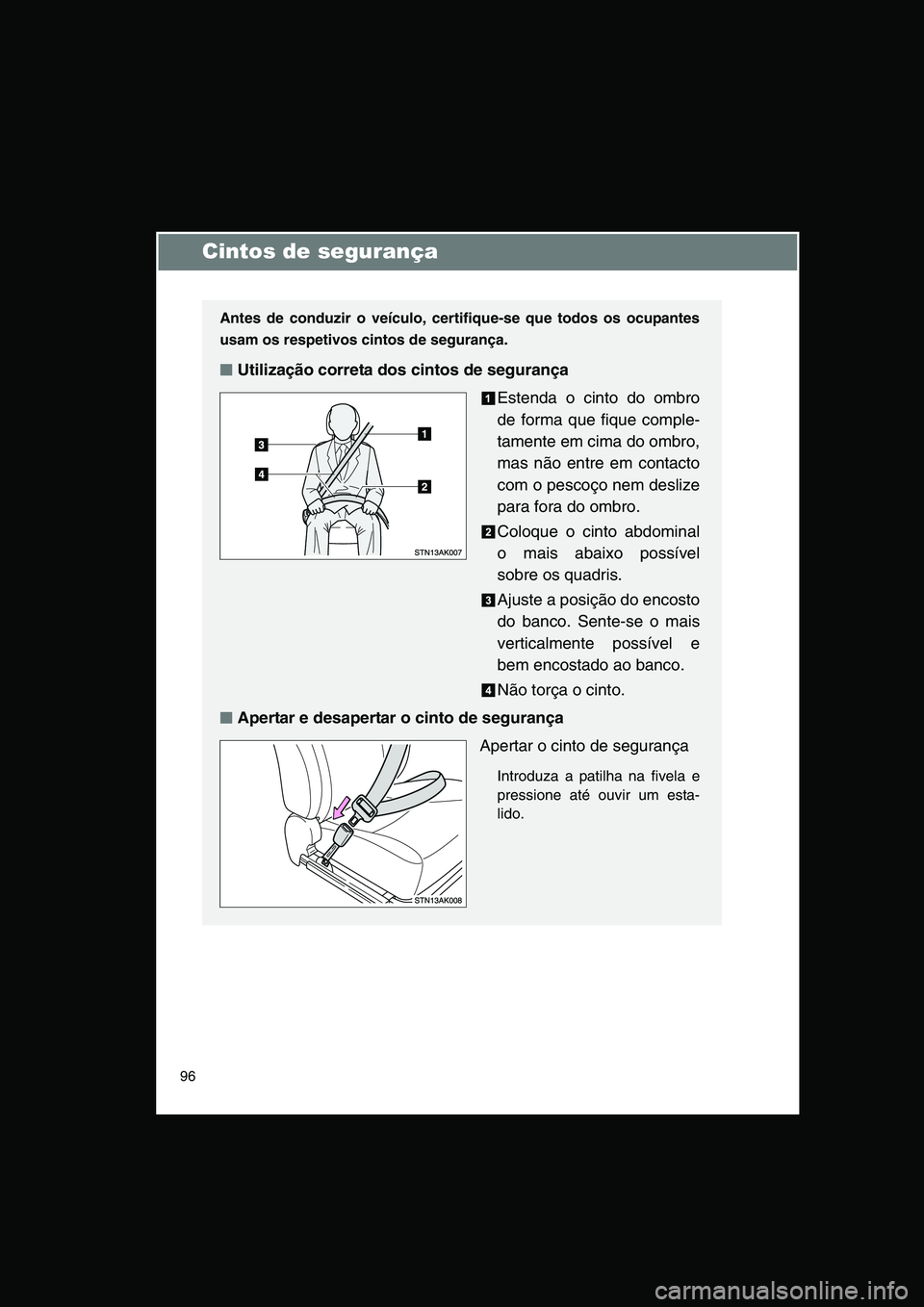 TOYOTA VERSO 2015 Manual de utilização (in Portuguese) 96
Cintos de segurança
Antes de conduzir o veículo, certifique-se que todos os ocupantes
usam os respetivos cintos de segurança.
■■■■Utilização correta dos cintos de segurança
Estenda o TOYOTA VERSO 2015 Manual de utilização (in Portuguese) 96
Cintos de segurança
Antes de conduzir o veículo, certifique-se que todos os ocupantes
usam os respetivos cintos de segurança.
■■■■Utilização correta dos cintos de segurança
Estenda o
