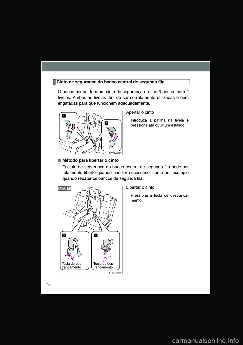 TOYOTA VERSO 2015 Manual de utilização (in Portuguese) 98
Cinto de segurança do banco central de segunda fila
O banco central tem um cinto de segurança do tipo 3 pontos com 2
fivelas. Ambas as fivelas têm de ser corretamente utilizadas e bem
engatadas TOYOTA VERSO 2015 Manual de utilização (in Portuguese) 98
Cinto de segurança do banco central de segunda fila
O banco central tem um cinto de segurança do tipo 3 pontos com 2
fivelas. Ambas as fivelas têm de ser corretamente utilizadas e bem
engatadas