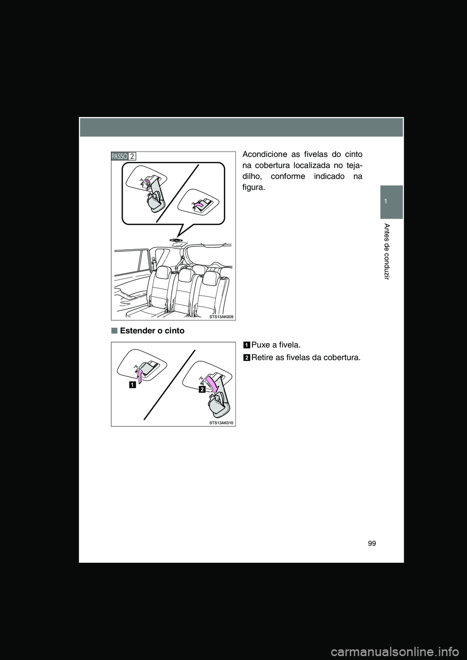 TOYOTA VERSO 2015 Manual de utilização (in Portuguese) 99
1
Antes de conduzir
Acondicione as fivelas do cinto
na cobertura localizada no teja-
dilho, conforme indicado na
figura.
■■■■Estender o cinto
Puxe a fivela.
Retire as fivelas da cobertura.
TOYOTA VERSO 2015 Manual de utilização (in Portuguese) 99
1
Antes de conduzir
Acondicione as fivelas do cinto
na cobertura localizada no teja-
dilho, conforme indicado na
figura.
■■■■Estender o cinto
Puxe a fivela.
Retire as fivelas da cobertura.