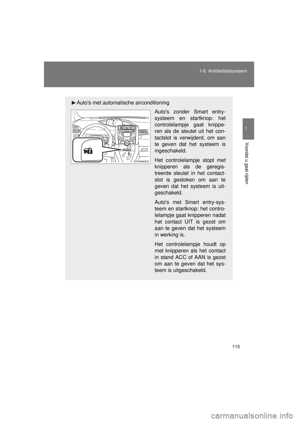 TOYOTA VERSO 2015  Instructieboekje (in Dutch) 115
1-6. Antidiefstalsysteem
1
Voordat u gaat rijden
VERSO(BMW)_WE_OM64558E
Autos met automat
ische airconditioning
Autos zonder Smart entry-
systeem en startknop: het
controlelampje gaat knippe-
re