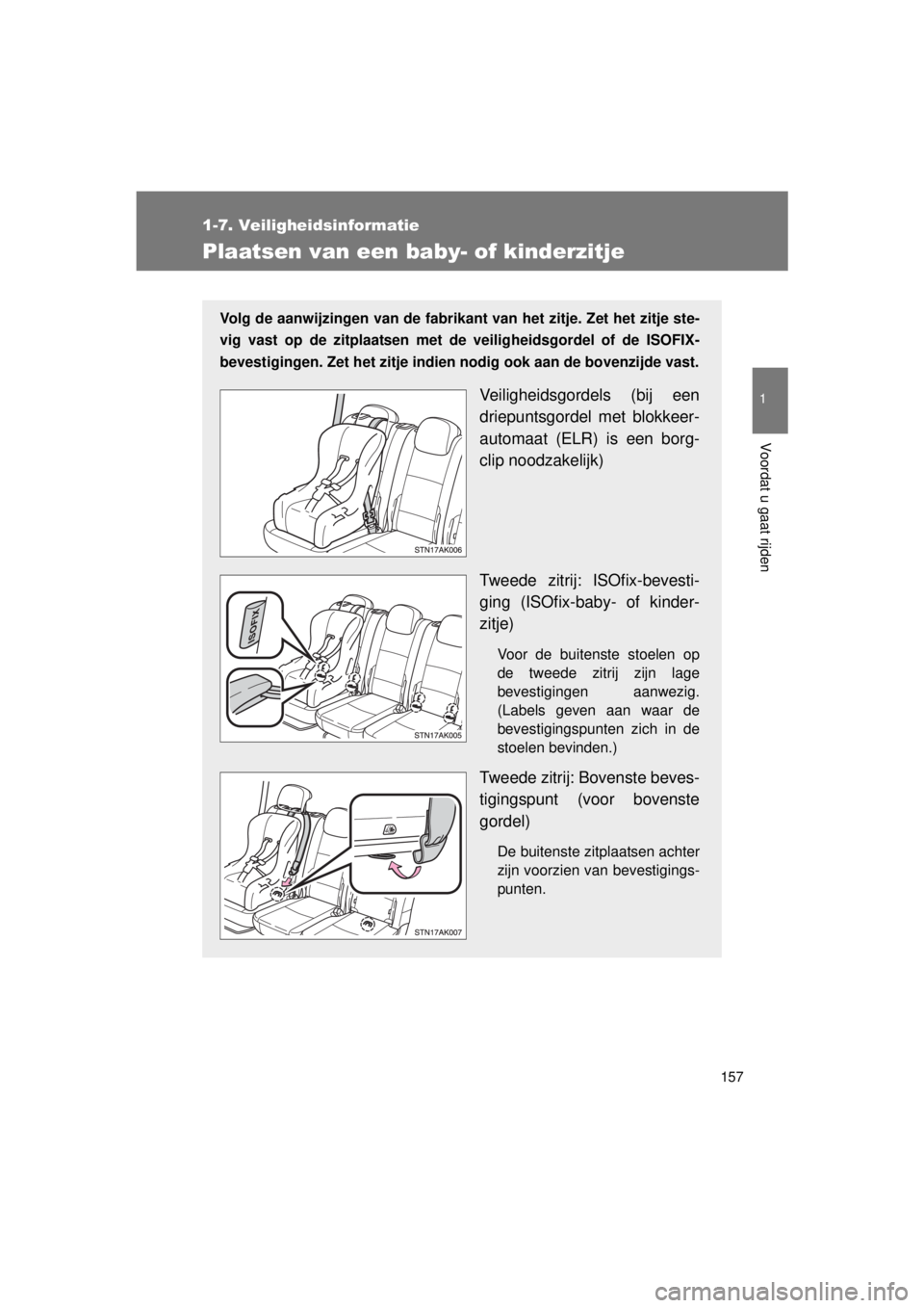 TOYOTA VERSO 2015  Instructieboekje (in Dutch) 157
1
1-7. Veiligheidsinformatie
Voordat u gaat rijden
VERSO(BMW)_WE_OM64558E
Plaatsen van een baby- of kinderzitje
Volg de aanwijzingen van de fabrikant van het zitje. Zet het zitje ste-
vig vast op 