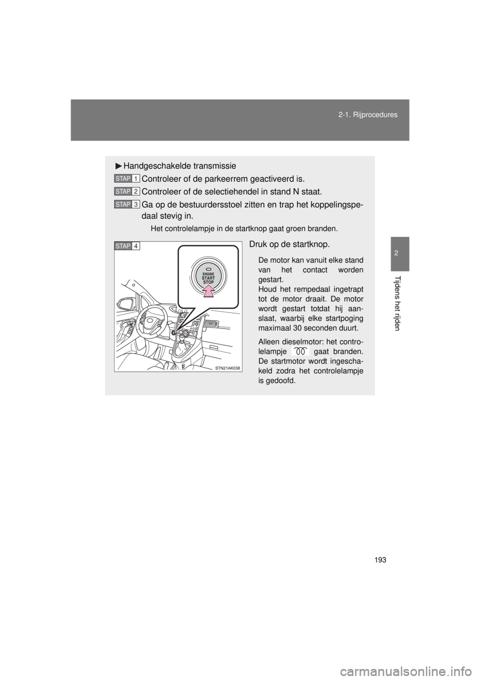 TOYOTA VERSO 2015 Instructieboekje (in Dutch) 193
2-1. Rijprocedures
2
Tijdens het rijden
VERSO(BMW)_WE_OM64558E
Handgeschakelde transmissie
Controleer of de parkeerrem geactiveerd is.
Controleer of de selectiehendel in stand N staat.
Ga op de be TOYOTA VERSO 2015 Instructieboekje (in Dutch) 193
2-1. Rijprocedures
2
Tijdens het rijden
VERSO(BMW)_WE_OM64558E
Handgeschakelde transmissie
Controleer of de parkeerrem geactiveerd is.
Controleer of de selectiehendel in stand N staat.
Ga op de be