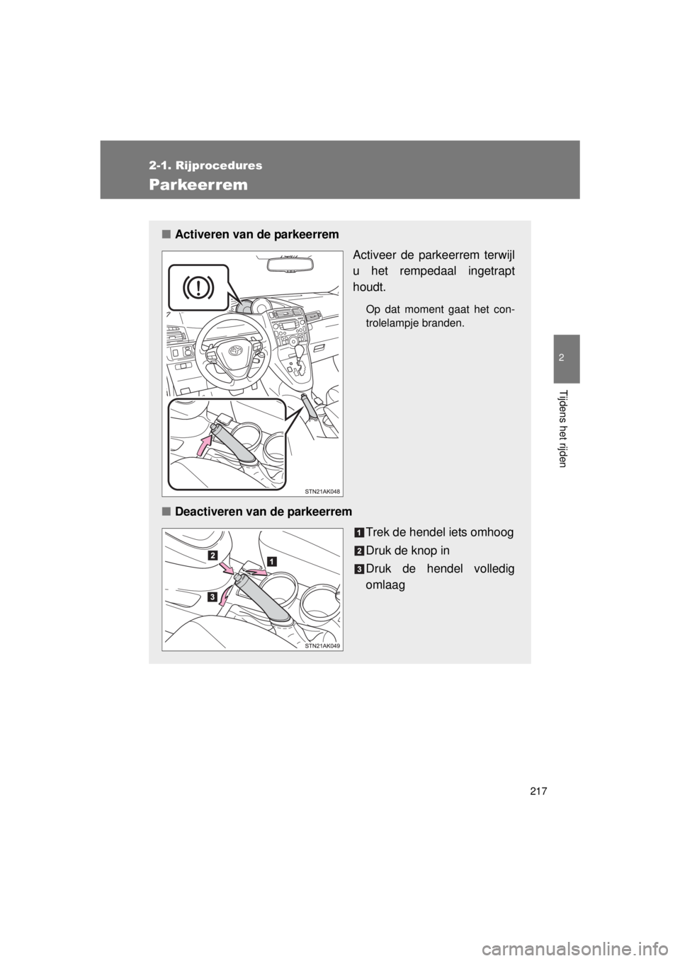 TOYOTA VERSO 2015  Instructieboekje (in Dutch) 217
2-1. Rijprocedures
2
Tijdens het rijden
VERSO(BMW)_WE_OM64558E
Parkeerrem
■Activeren van de parkeerrem
Activeer de parkeerrem terwijl
u het rempedaal ingetrapt
houdt.
Op dat moment gaat het con-