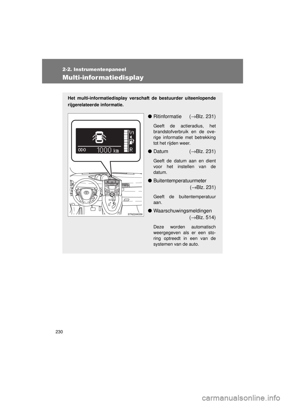 TOYOTA VERSO 2015  Instructieboekje (in Dutch) 230
2-2. Instrumentenpaneel
VERSO(BMW)_WE_OM64558E
Multi-infor matiedisplay
Het multi-informatiedisplay verschaft de bestuurder uiteenlopende
rijgerelateerde informatie.
● Ritinformatie ( →Blz. 23