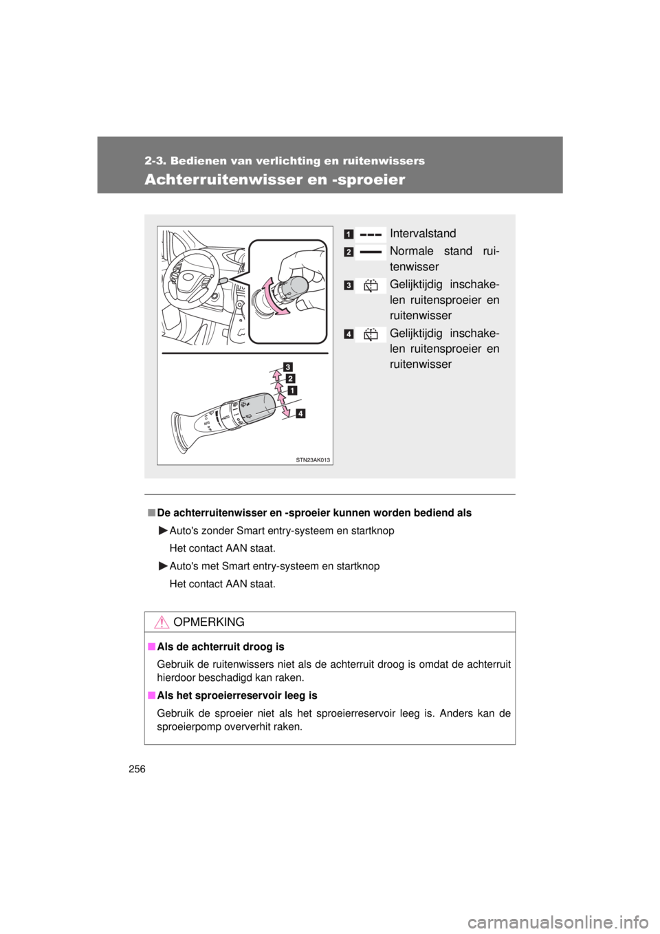 TOYOTA VERSO 2015  Instructieboekje (in Dutch) 256
2-3. Bedienen van verlichting en ruitenwissers
VERSO(BMW)_WE_OM64558E
Achterruitenwisser en -sproeier
■De achterruitenwisser en -sproe ier kunnen worden bediend als
Autos zonder Smart entry-sys
