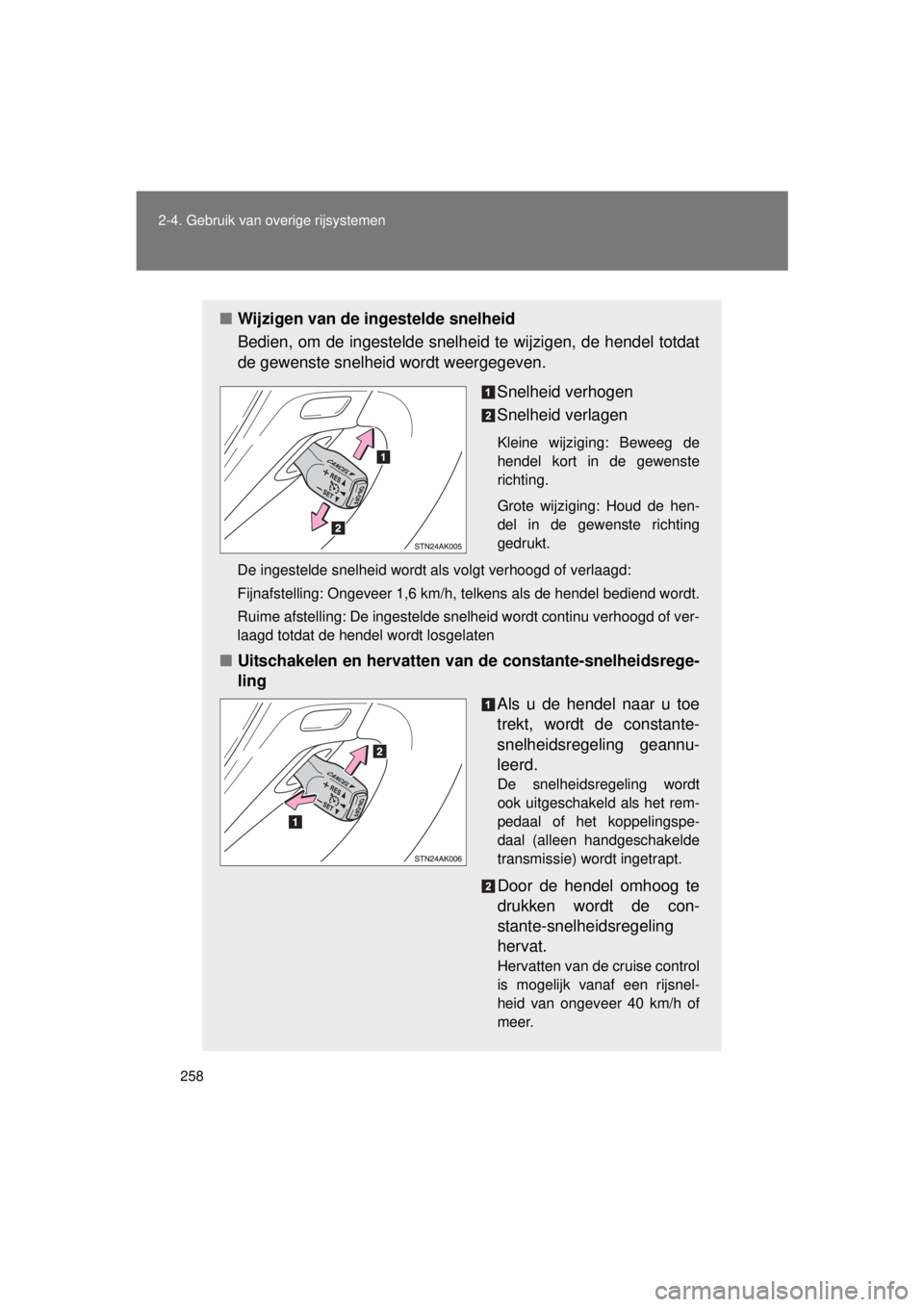 TOYOTA VERSO 2015  Instructieboekje (in Dutch) 258
2-4. Gebruik van overige rijsystemen
VERSO(BMW)_WE_OM64558E
■
Wijzigen van de ingestelde snelheid
Bedien, om de ingestelde snelheid  te wijzigen, de hendel totdat
de gewenste snelheid wordt weer