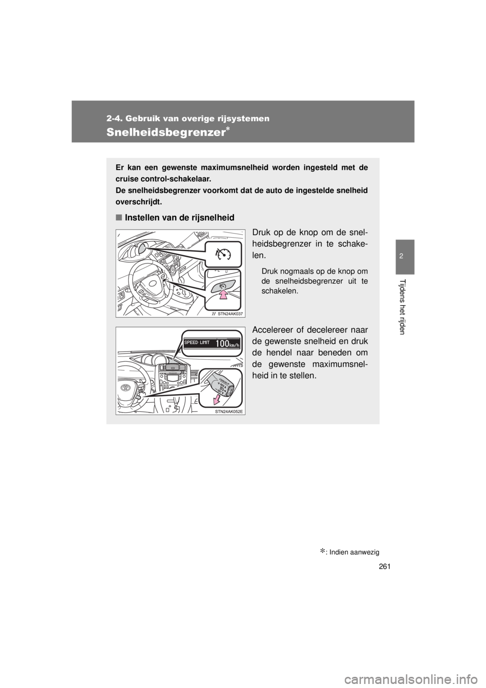 TOYOTA VERSO 2015  Instructieboekje (in Dutch) 261
2-4. Gebruik van overige rijsystemen
2
Tijdens het rijden
VERSO(BMW)_WE_OM64558E
Snelheidsbegrenzer∗
∗: Indien aanwezig
Er kan een gewenste maximumsnelheid worden ingesteld met de
cruise contr