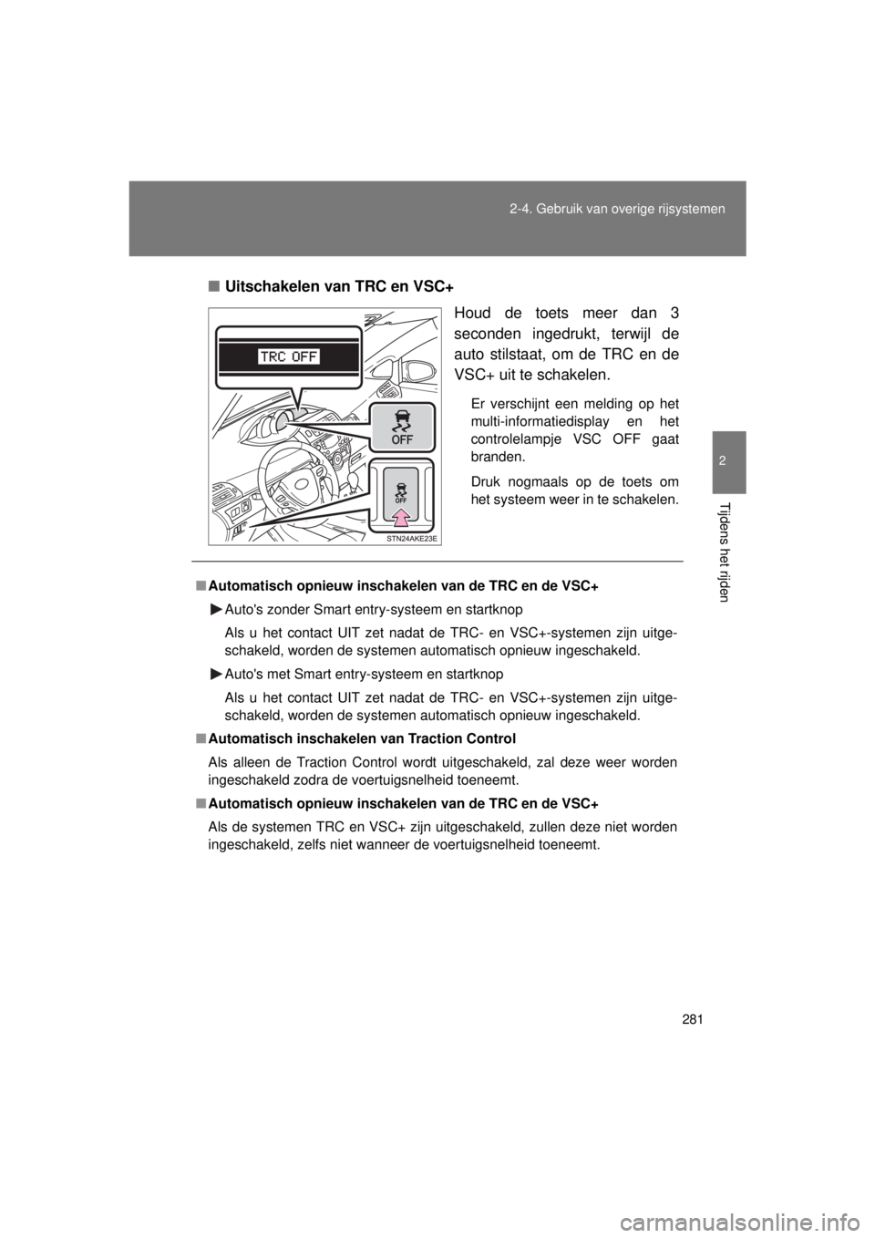 TOYOTA VERSO 2015 Instructieboekje (in Dutch) 281
2-4. Gebruik van overige rijsystemen
2
Tijdens het rijden
VERSO(BMW)_WE_OM64558E
■
Uitschakelen van TRC en VSC+
Houd de toets meer dan 3
seconden ingedrukt, terwijl de
auto stilstaat, om de TRC TOYOTA VERSO 2015 Instructieboekje (in Dutch) 281
2-4. Gebruik van overige rijsystemen
2
Tijdens het rijden
VERSO(BMW)_WE_OM64558E
■
Uitschakelen van TRC en VSC+
Houd de toets meer dan 3
seconden ingedrukt, terwijl de
auto stilstaat, om de TRC