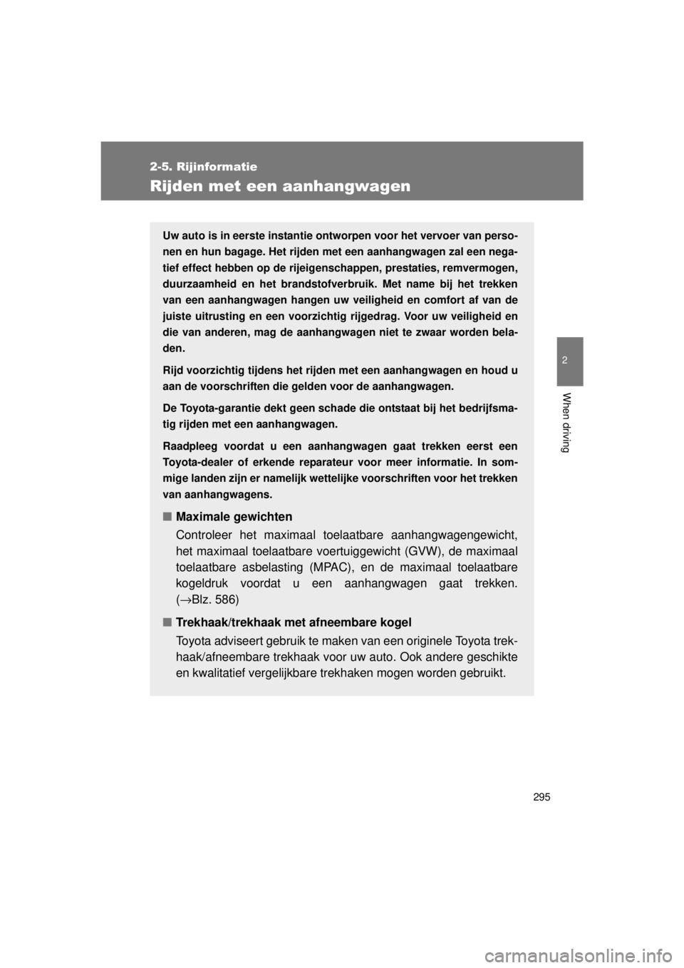 TOYOTA VERSO 2015  Instructieboekje (in Dutch) 295
2-5. Rijinformatie
2
When driving
VERSO(BMW)_WE_OM64558E
Rijden met een aanhangwagen
Uw auto is in eerste instantie ontworpen voor het vervoer van perso-
nen en hun bagage. Het rijden met een aanh