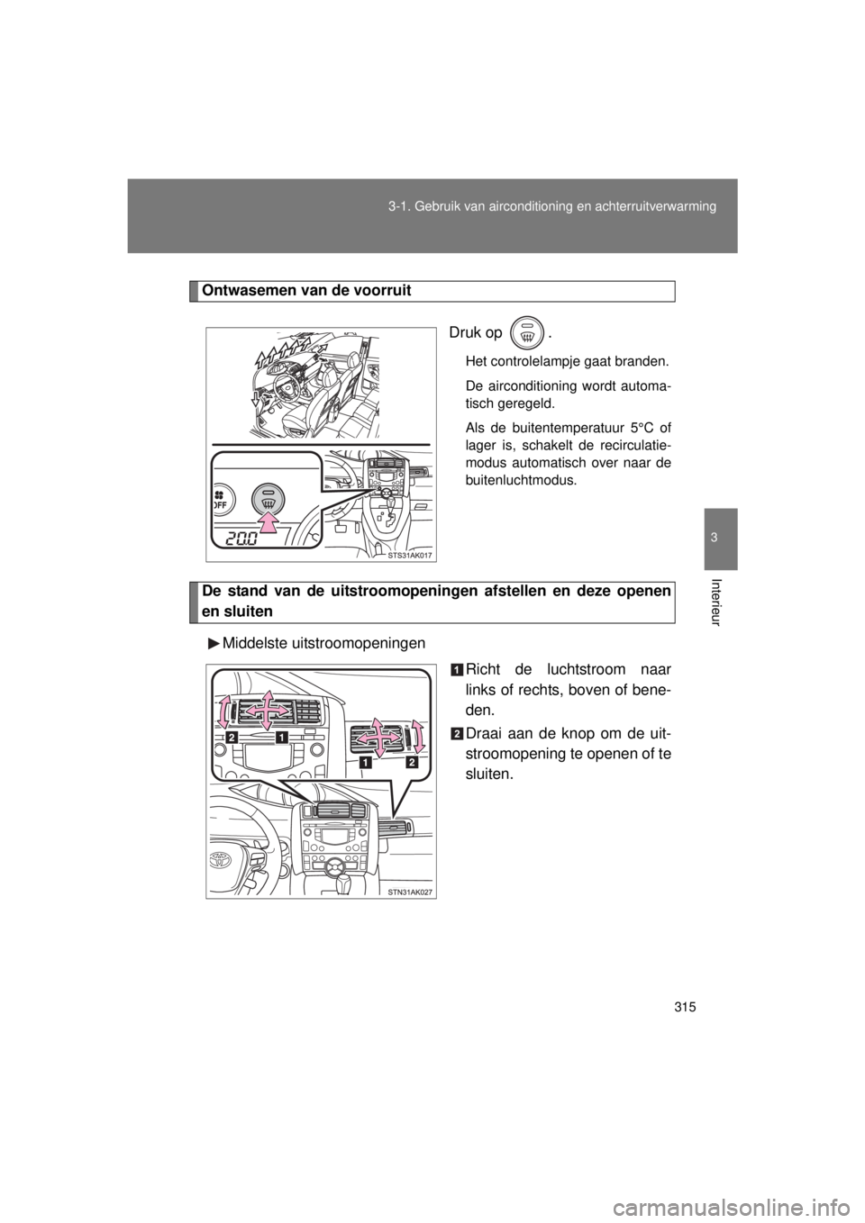 TOYOTA VERSO 2015  Instructieboekje (in Dutch) 315
3-1. Gebruik van airconditioning en achterruitverwarming
3
Interieur
VERSO(BMW)_WE_OM64558E
Ontwasemen van de voorruit
Druk op  .
Het controlelampje gaat branden.
De airconditioning wordt automa-
