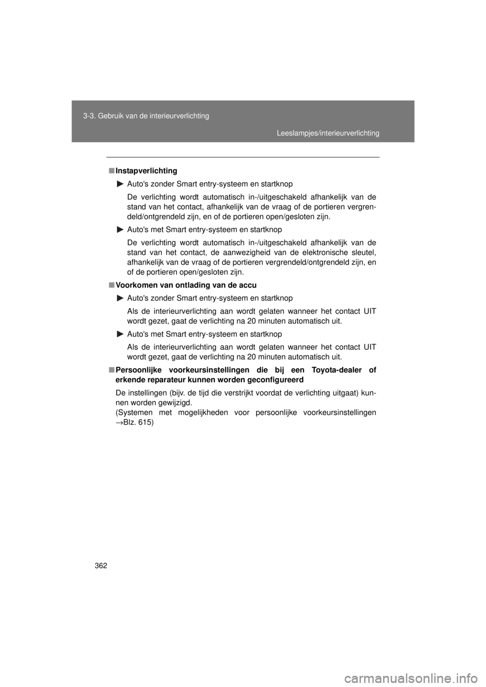 TOYOTA VERSO 2015 Instructieboekje (in Dutch) 362
3-3. Gebruik van de interieurverlichting
VERSO(BMW)_WE_OM64558E
■
Instapverlichting
Autos zonder Smart entry-systeem en startknop
De verlichting wordt automatisch in-/uitgeschakeld afhankelijk TOYOTA VERSO 2015 Instructieboekje (in Dutch) 362
3-3. Gebruik van de interieurverlichting
VERSO(BMW)_WE_OM64558E
■
Instapverlichting
Autos zonder Smart entry-systeem en startknop
De verlichting wordt automatisch in-/uitgeschakeld afhankelijk