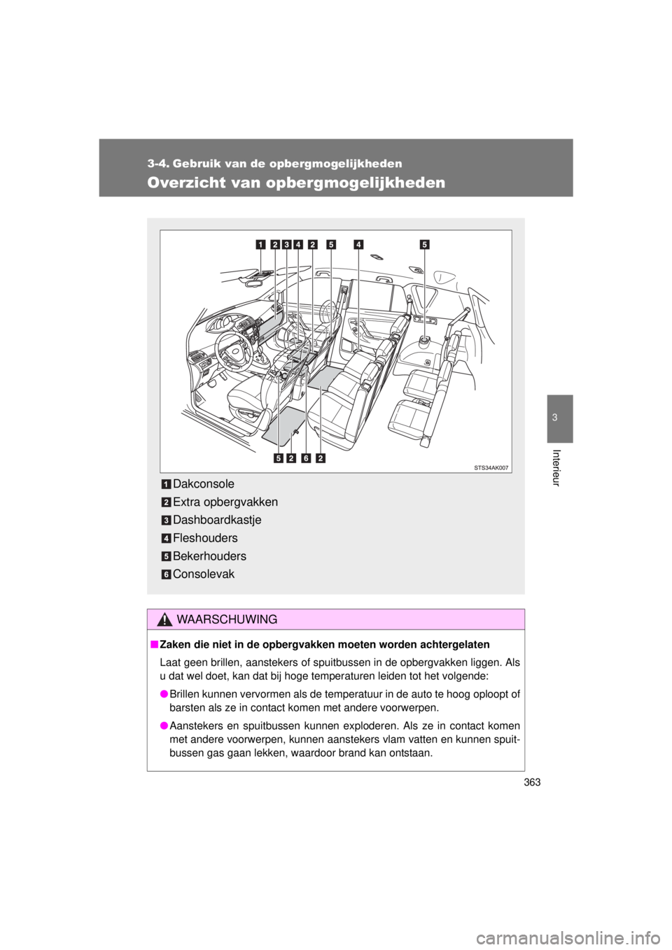 TOYOTA VERSO 2015  Instructieboekje (in Dutch) 363
3
Interieur
VERSO(BMW)_WE_OM64558E
3-4. Gebruik van de opbergmogelijkheden
Overzicht van opbergmogelijkheden
WAARSCHUWING
■Zaken die niet in de opbergvakk en moeten worden achtergelaten
Laat gee