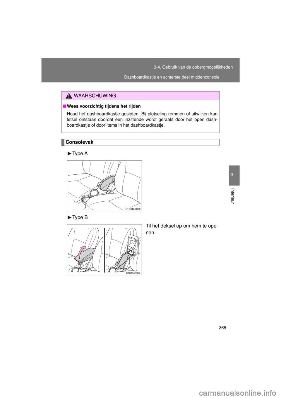 TOYOTA VERSO 2015  Instructieboekje (in Dutch) 365
3-4. Gebruik van de opbergmogelijkheden
3
Interieur
VERSO(BMW)_WE_OM64558E
Consolevak
Type  A
Type  B Til het deksel op om hem te ope-
nen.
WAARSCHUWING
■Wees voorzichtig tijdens het rijden
Houd