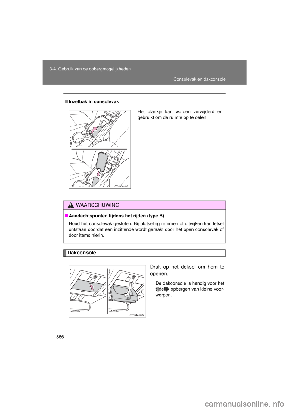 TOYOTA VERSO 2015  Instructieboekje (in Dutch) 366
3-4. Gebruik van de opbergmogelijkheden
VERSO(BMW)_WE_OM64558E
Dakconsole
Druk op het deksel om hem te
openen.
De dakconsole is handig voor het
tijdelijk opbergen van kleine voor-
werpen.
■
Inze