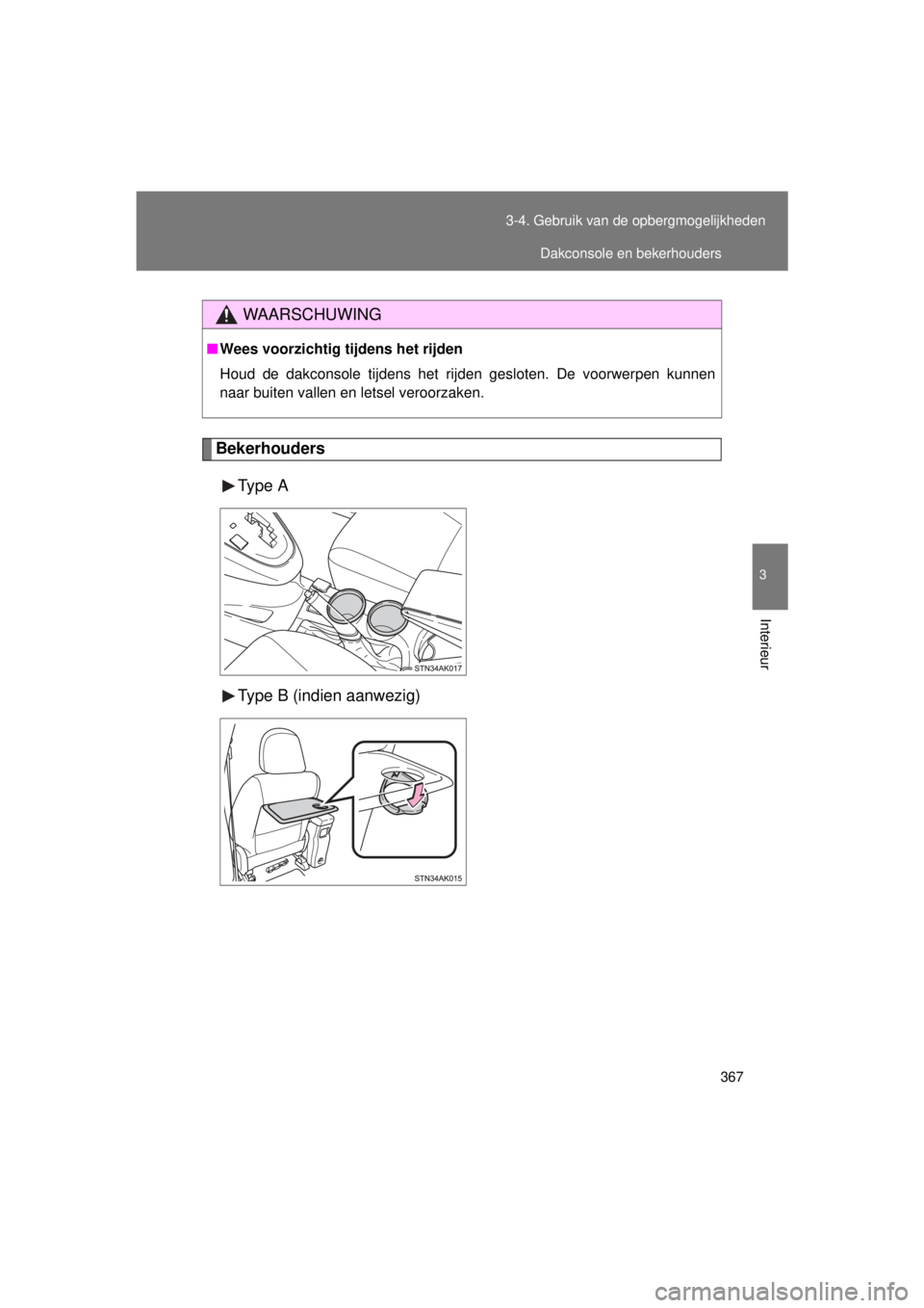 TOYOTA VERSO 2015  Instructieboekje (in Dutch) 367
3-4. Gebruik van de opbergmogelijkheden
3
Interieur
VERSO(BMW)_WE_OM64558E
Bekerhouders
Type  A
Type B (indien aanwezig)
WAARSCHUWING
■Wees voorzichtig tijdens het rijden
Houd de dakconsole tijd