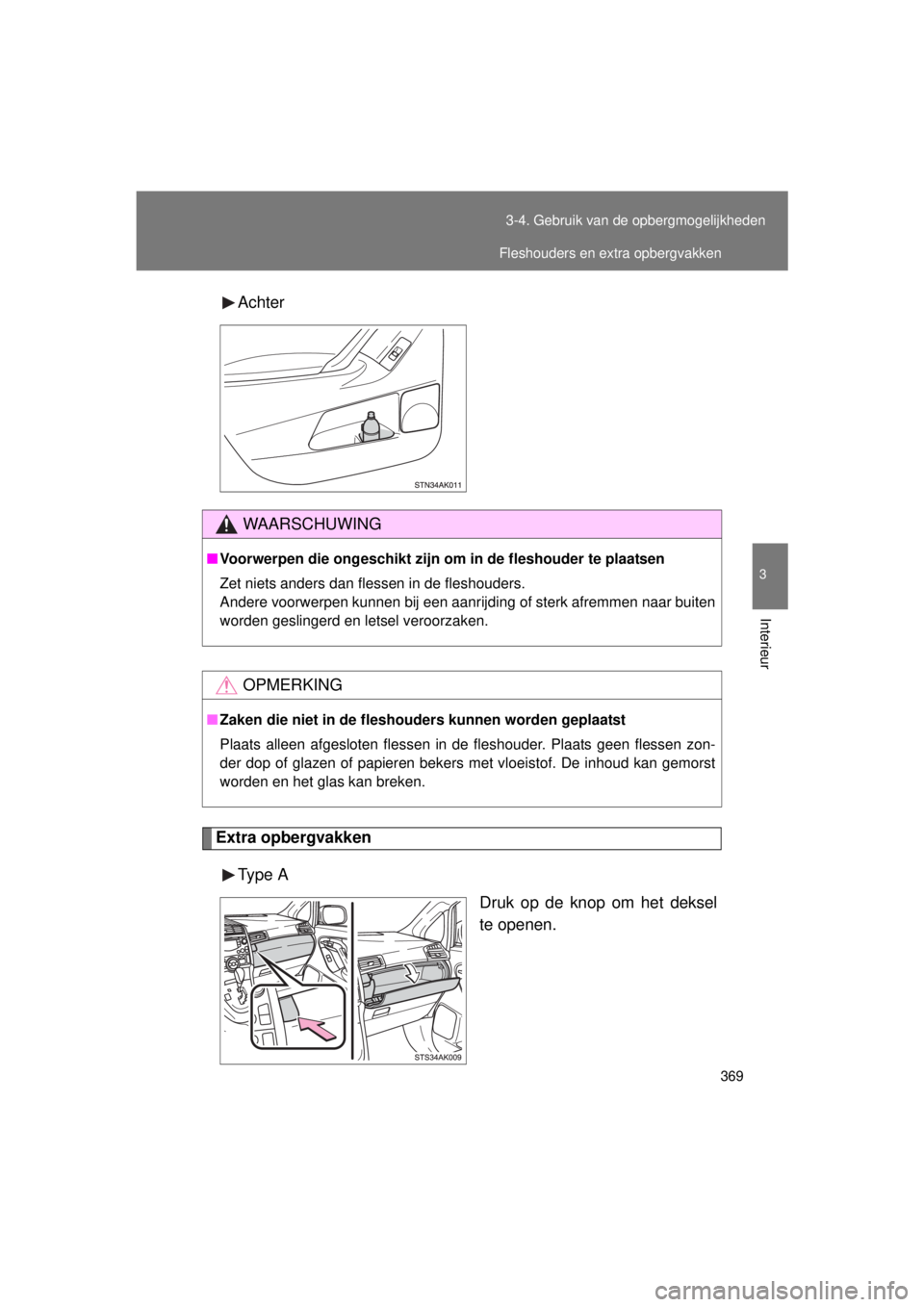 TOYOTA VERSO 2015  Instructieboekje (in Dutch) 369
3-4. Gebruik van de opbergmogelijkheden
3
Interieur
VERSO(BMW)_WE_OM64558E
Achter
Extra opbergvakken
Type  A Druk op de knop om het deksel
te openen.
WAARSCHUWING
■Voorwerpen die ongeschikt zijn