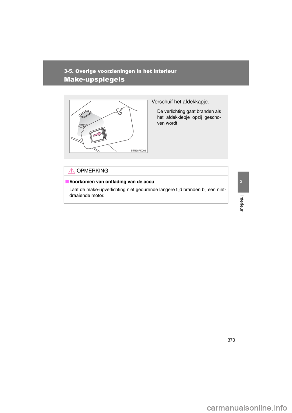 TOYOTA VERSO 2015  Instructieboekje (in Dutch) 373
3-5. Overige voorzieningen in het interieur
3
Interieur
VERSO(BMW)_WE_OM64558E
Make-upspiegels
OPMERKING
■Voorkomen van ontlading van de accu
Laat de make-upverlichting niet gedurende langere ti