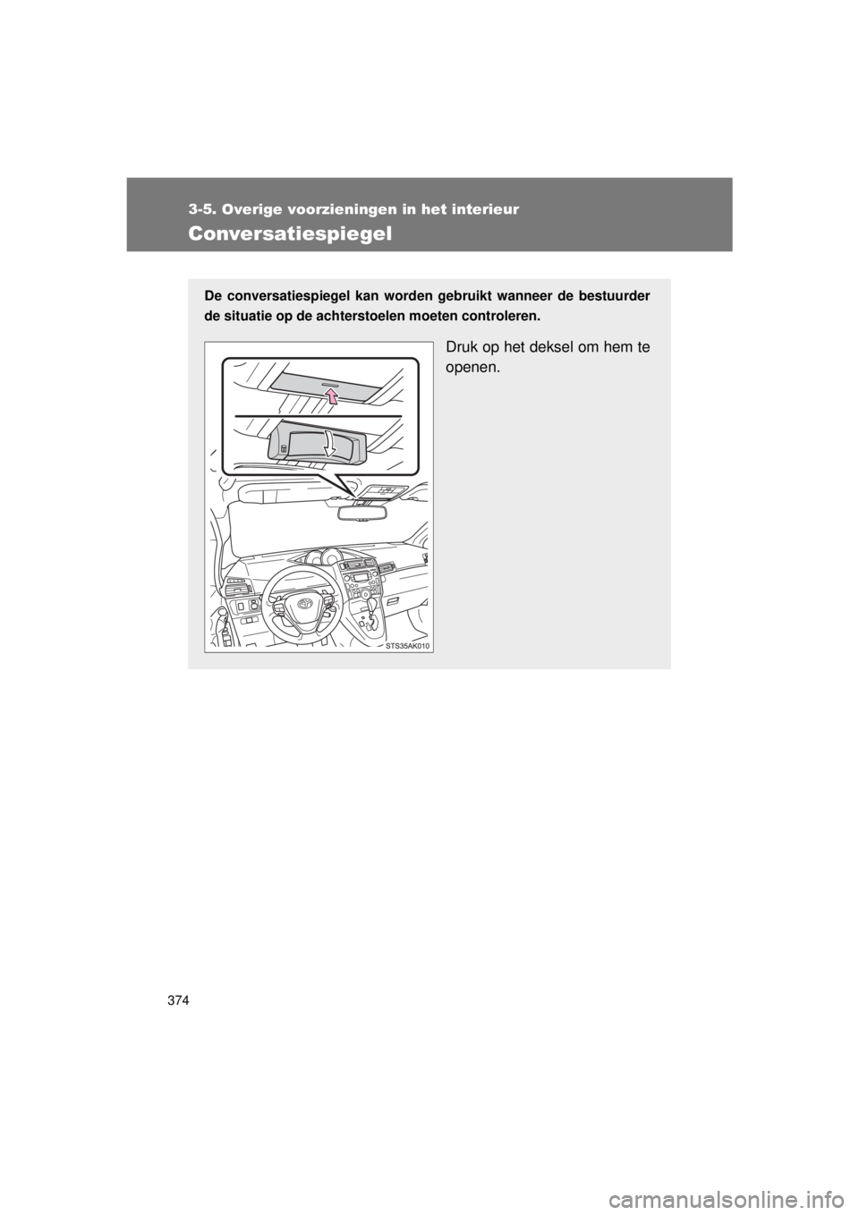 TOYOTA VERSO 2015  Instructieboekje (in Dutch) 374
3-5. Overige voorzieningen in het interieur
VERSO(BMW)_WE_OM64558E
Conversatiespiegel
De conversatiespiegel kan worden gebruikt wanneer de bestuurder
de situatie op de achters toelen moeten contro