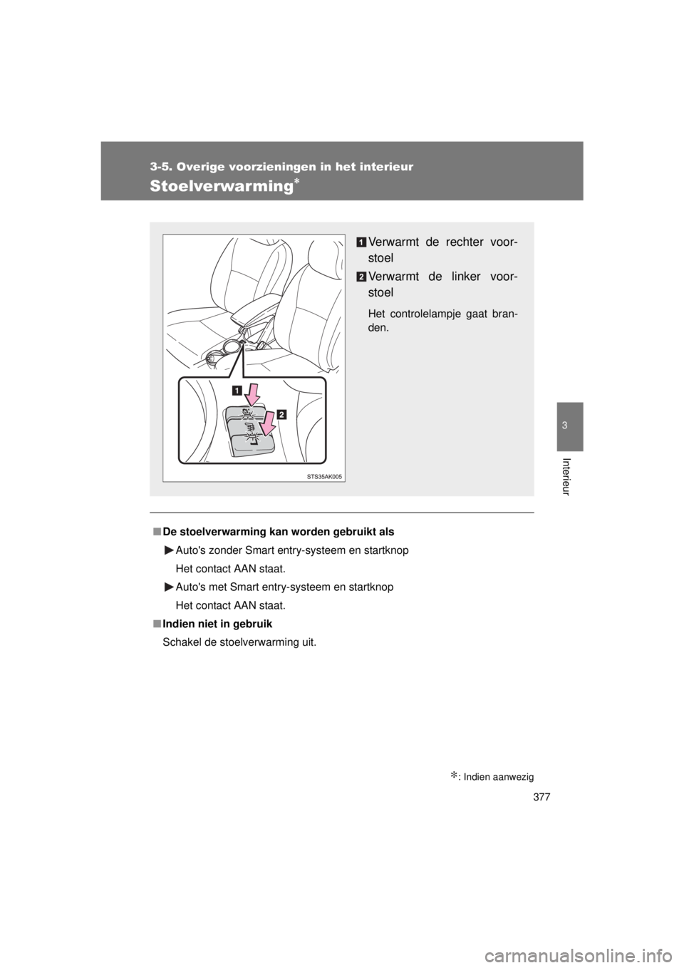 TOYOTA VERSO 2015  Instructieboekje (in Dutch) 377
3-5. Overige voorzieningen in het interieur
3
Interieur
VERSO(BMW)_WE_OM64558E
Stoelverwarming∗
∗: Indien aanwezig
■De stoelverwarming kan worden gebruikt als
Autos zonder Smart entry-syste