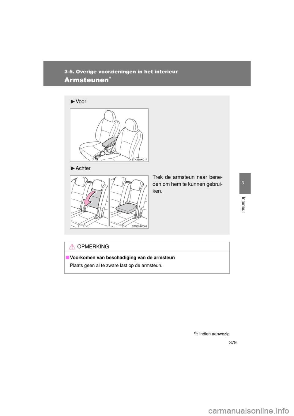 TOYOTA VERSO 2015  Instructieboekje (in Dutch) 379
3-5. Overige voorzieningen in het interieur
3
Interieur
VERSO(BMW)_WE_OM64558E
Armsteunen∗
∗: Indien aanwezig
OPMERKING
■Voorkomen van beschadiging van de armsteun
Plaats geen al te zware la