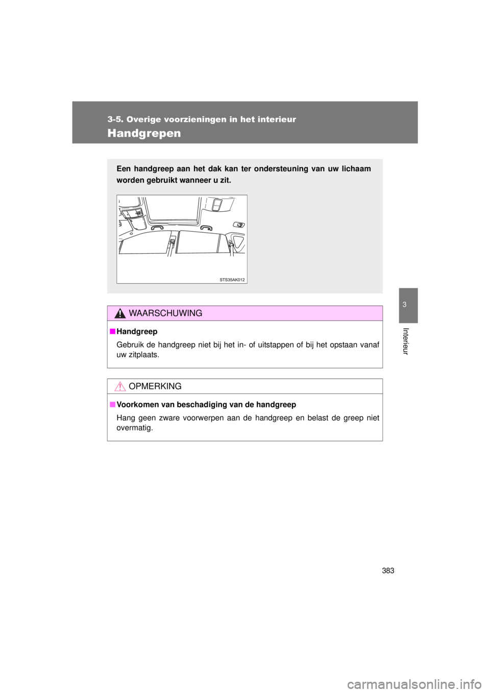TOYOTA VERSO 2015  Instructieboekje (in Dutch) 383
3-5. Overige voorzieningen in het interieur
3
Interieur
VERSO(BMW)_WE_OM64558E
Handgrepen
WAARSCHUWING
■Handgreep
Gebruik de handgreep niet bij het in- of uitstappen of bij het opstaan vanaf
uw 