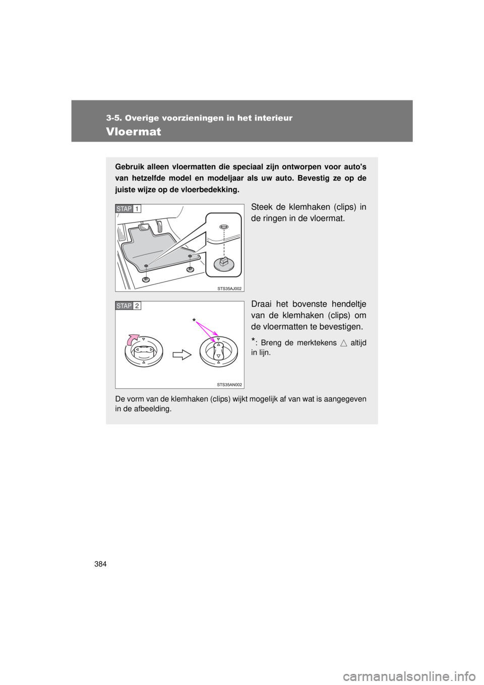 TOYOTA VERSO 2015  Instructieboekje (in Dutch) 384
3-5. Overige voorzieningen in het interieur
VERSO(BMW)_WE_OM64558E
Vloermat
Gebruik alleen vloermatten die speciaal zijn ontworpen voor autos
van hetzelfde model en modeljaar als uw auto. Bevesti