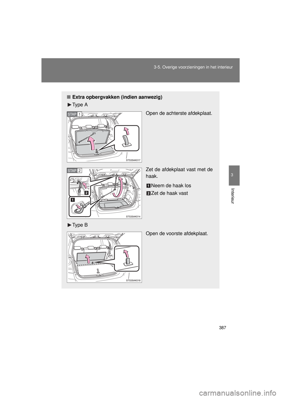 TOYOTA VERSO 2015  Instructieboekje (in Dutch) 387
3-5. Overige voorzieningen in het interieur
3
Interieur
VERSO(BMW)_WE_OM64558E
■
Extra opbergvakken (i ndien aanwezig)
Ty p e  A
Open de achterste afdekplaat.
Zet de afdekplaat vast met de
haak.