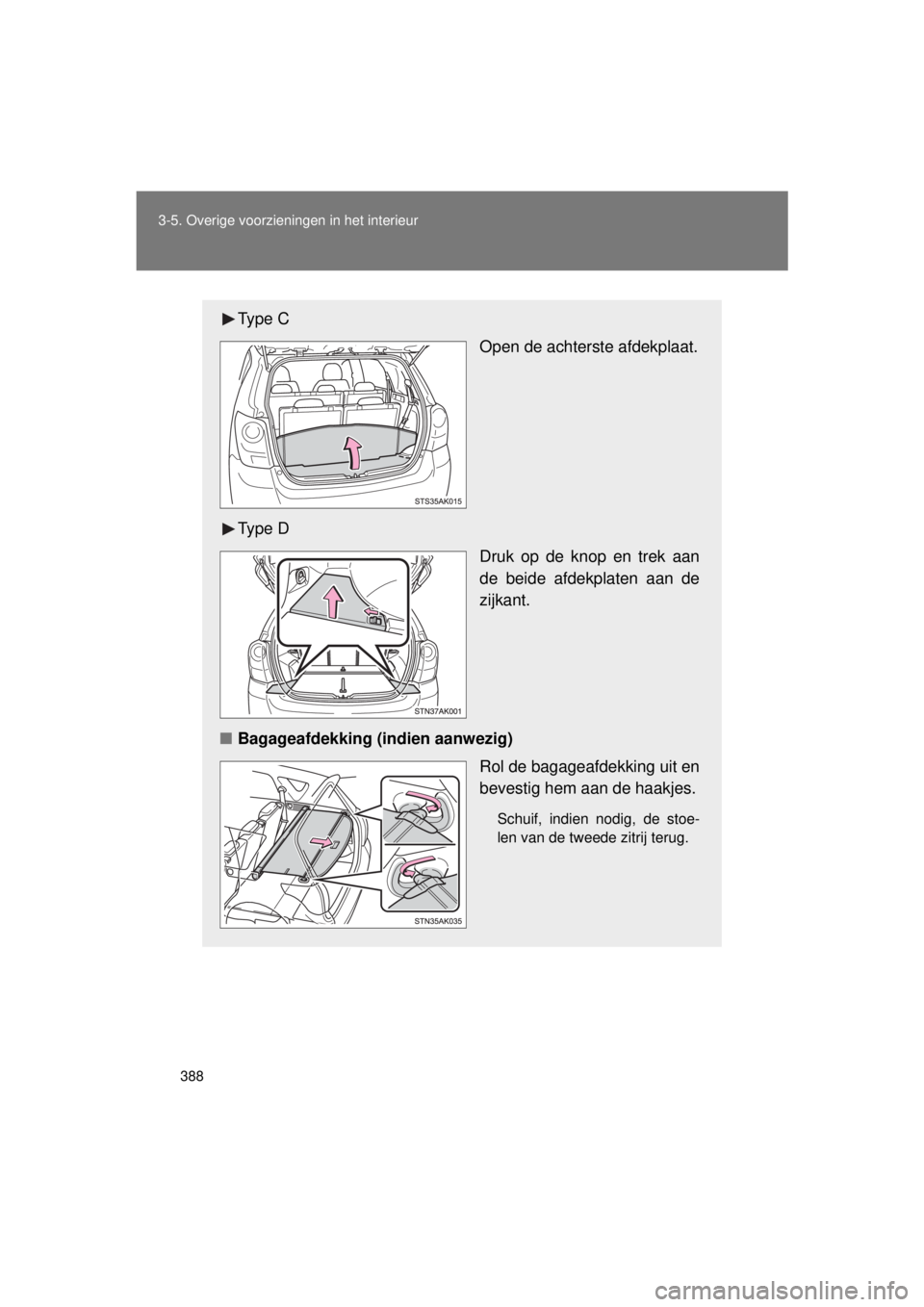 TOYOTA VERSO 2015  Instructieboekje (in Dutch) 388
3-5. Overige voorzieningen in het interieur
VERSO(BMW)_WE_OM64558E
Ty p e  C
Open de achterste afdekplaat.
Ty p e  D Druk op de knop en trek aan
de beide afdekplaten aan de
zijkant.
■ Bagageafde