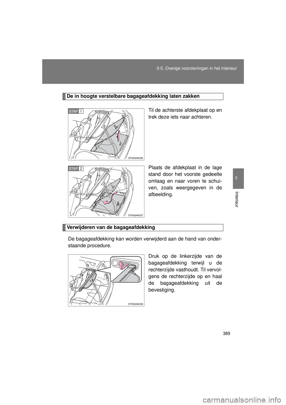 TOYOTA VERSO 2015  Instructieboekje (in Dutch) 389
3-5. Overige voorzieningen in het interieur
3
Interieur
VERSO(BMW)_WE_OM64558E
De in hoogte verstelbare bagageafdekking laten zakken
Til de achterste afdekplaat op en
trek deze iets naar achteren.