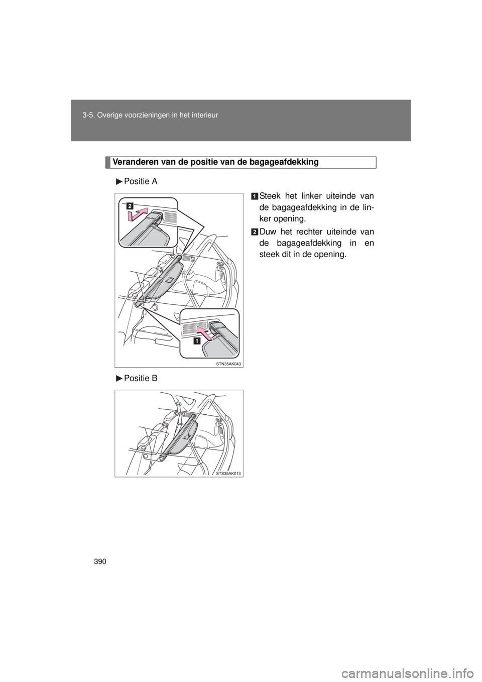 TOYOTA VERSO 2015  Instructieboekje (in Dutch) 390
3-5. Overige voorzieningen in het interieur
VERSO(BMW)_WE_OM64558E
Veranderen van de positie van de bagageafdekking
Positie A Steek het linker uiteinde van
de bagageafdekking in de lin-
ker openin