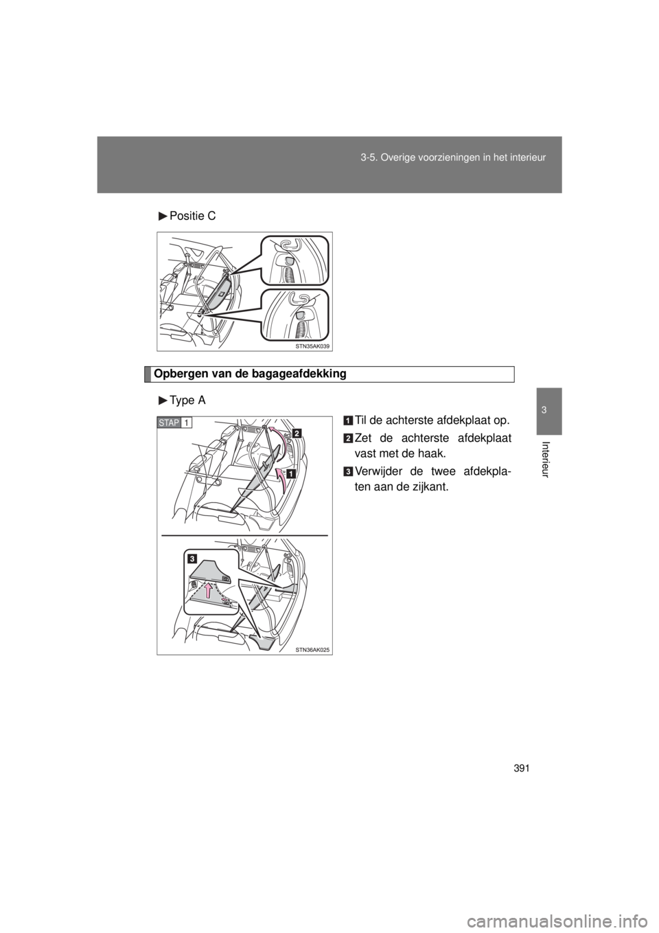 TOYOTA VERSO 2015  Instructieboekje (in Dutch) 391
3-5. Overige voorzieningen in het interieur
3
Interieur
VERSO(BMW)_WE_OM64558E
Positie C
Opbergen van de bagageafdekking
Type  A Til de achterste afdekplaat op.
Zet de achterste afdekplaat
vast me