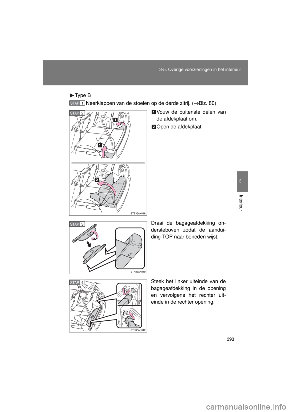 TOYOTA VERSO 2015  Instructieboekje (in Dutch) 393
3-5. Overige voorzieningen in het interieur
3
Interieur
VERSO(BMW)_WE_OM64558E
Type  B
Neerklappen van de stoelen op de derde zitrij. ( →Blz. 80)
Vouw de buitenste delen van
de afdekplaat om.
Op