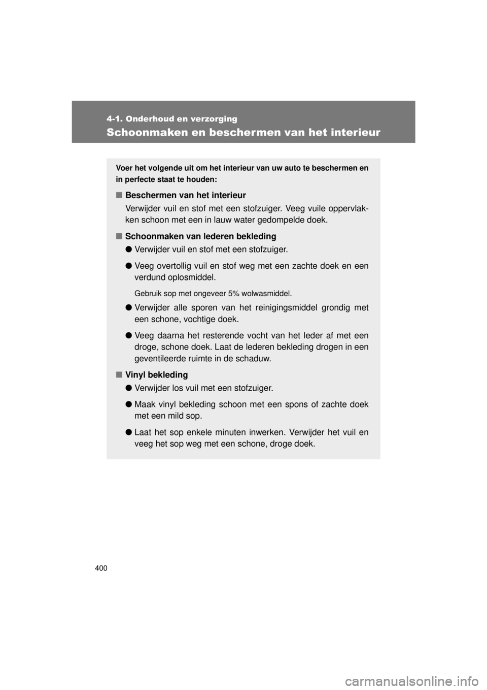 TOYOTA VERSO 2015  Instructieboekje (in Dutch) 400
4-1. Onderhoud en verzorging
VERSO(BMW)_WE_OM64558E
Schoonmaken en beschermen van het interieur
Voer het volgende uit om het inte rieur van uw auto te beschermen en
in perfecte staat te houden:
