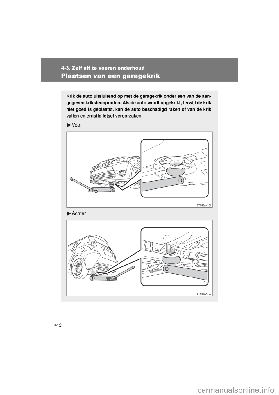 TOYOTA VERSO 2015  Instructieboekje (in Dutch) 412
4-3. Zelf uit te voeren onderhoud
VERSO(BMW)_WE_OM64558E
Plaatsen van een garagekrik
Krik de auto uitsluitend op met de garagekrik onder een van de aan-
gegeven kriksteunpunten. Als de au to wordt