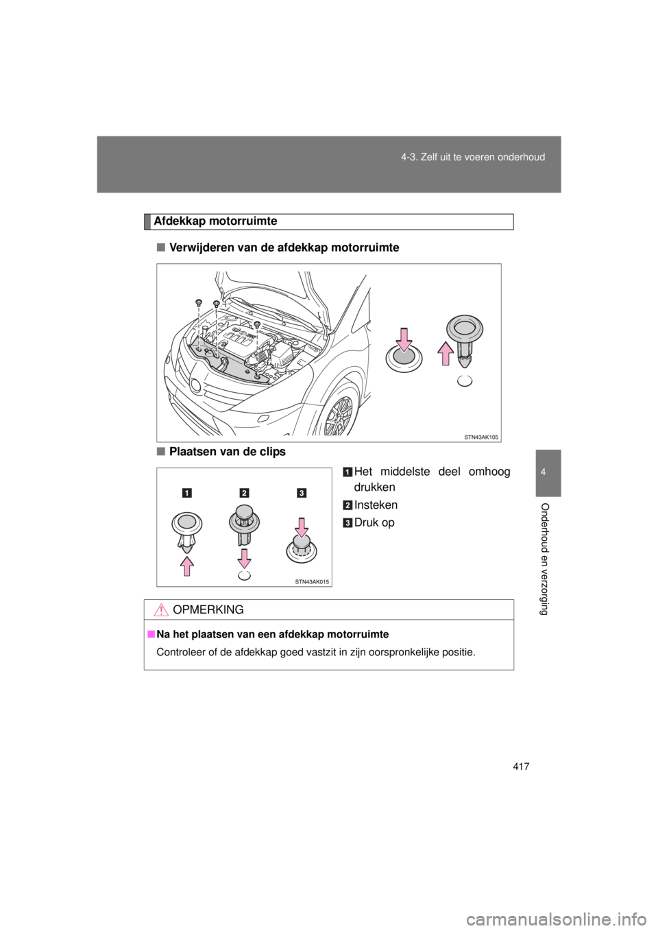 TOYOTA VERSO 2015  Instructieboekje (in Dutch) 417
4-3. Zelf uit te voeren onderhoud
4
Onderhoud en verzorging
VERSO(BMW)_WE_OM64558E
Afdekkap motorruimte
■ Verwijderen van de afdekkap motorruimte
■ Plaatsen van de clips
Het middelste deel omh
