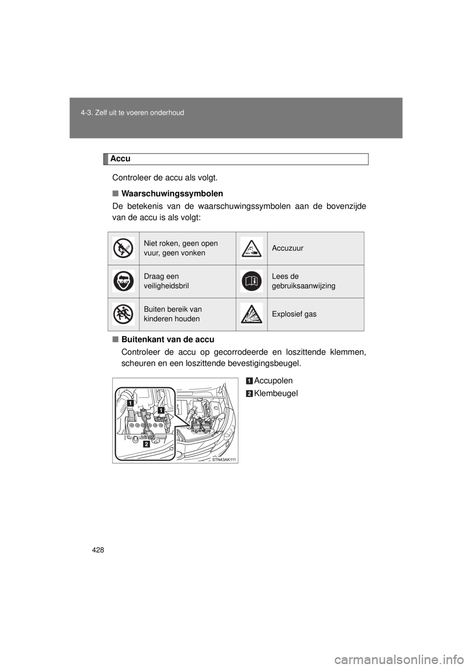 TOYOTA VERSO 2015  Instructieboekje (in Dutch) 428
4-3. Zelf uit te voeren onderhoud
VERSO(BMW)_WE_OM64558E
Accu
Controleer de accu als volgt.
■ Waarschuwingssymbolen
De betekenis van de waarschuwingssymbolen aan de bovenzijde
van de accu is als