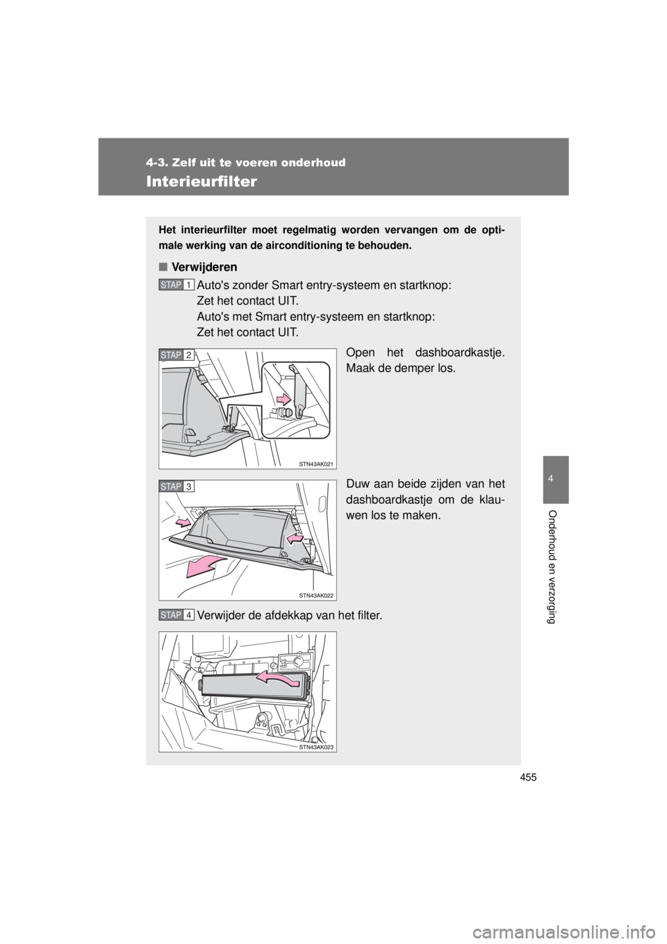 TOYOTA VERSO 2015  Instructieboekje (in Dutch) 455
4-3. Zelf uit te voeren onderhoud
4
Onderhoud en verzorging
VERSO(BMW)_WE_OM64558E
Interieurfilter
Het interieurfilter moet regelmatig worden vervangen om de opti-
male werking van de aircondition