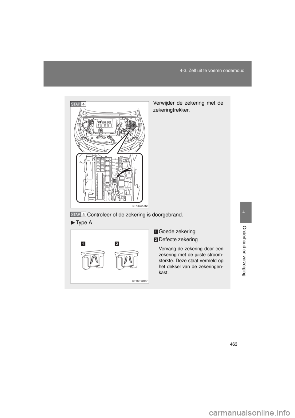 TOYOTA VERSO 2015 Instructieboekje (in Dutch) 463
4-3. Zelf uit te voeren onderhoud
4
Onderhoud en verzorging
VERSO(BMW)_WE_OM64558E
Verwijder de zekering met de
zekeringtrekker.
Controleer of de zekering is doorgebrand.
Ty p e A
Goede zekering
TOYOTA VERSO 2015 Instructieboekje (in Dutch) 463
4-3. Zelf uit te voeren onderhoud
4
Onderhoud en verzorging
VERSO(BMW)_WE_OM64558E
Verwijder de zekering met de
zekeringtrekker.
Controleer of de zekering is doorgebrand.
Ty p e A
Goede zekering