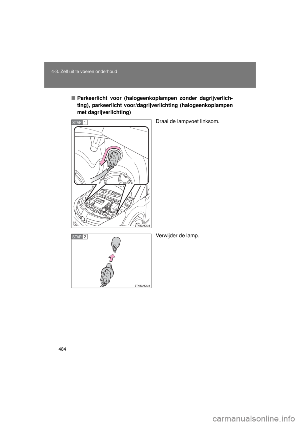 TOYOTA VERSO 2015  Instructieboekje (in Dutch) 484
4-3. Zelf uit te voeren onderhoud
VERSO(BMW)_WE_OM64558E
■
Parkeerlicht voor (halogeenk oplampen zonder dagrijverlich-
ting), parkeerlicht voor/dagri jverlichting (halogeenkoplampen
met dagrijve