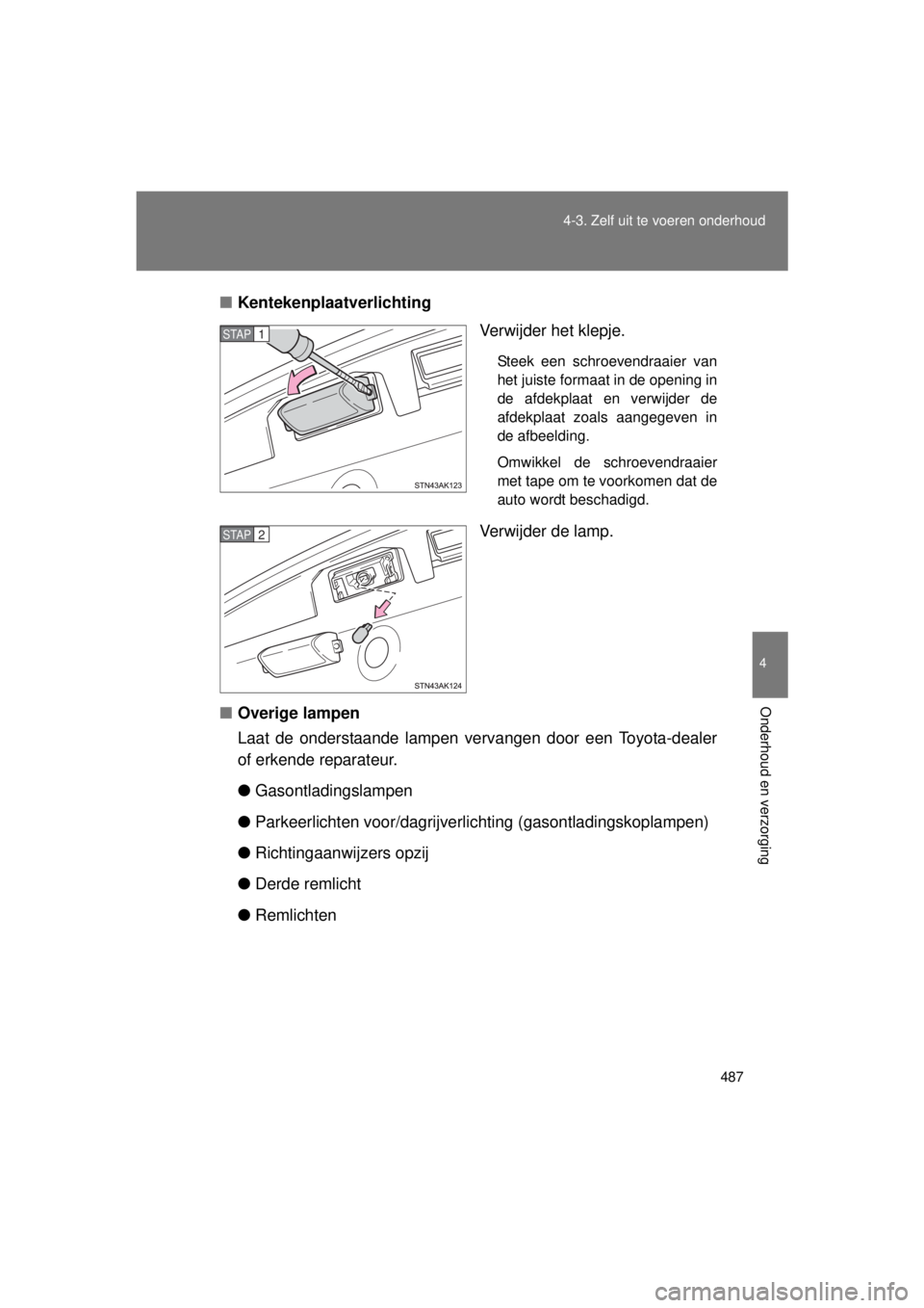 TOYOTA VERSO 2015  Instructieboekje (in Dutch) 487
4-3. Zelf uit te voeren onderhoud
4
Onderhoud en verzorging
VERSO(BMW)_WE_OM64558E
■
Kentekenplaatverlichting
Verwijder het klepje.
Steek een schroevendraaier van
het juiste formaat in de openin