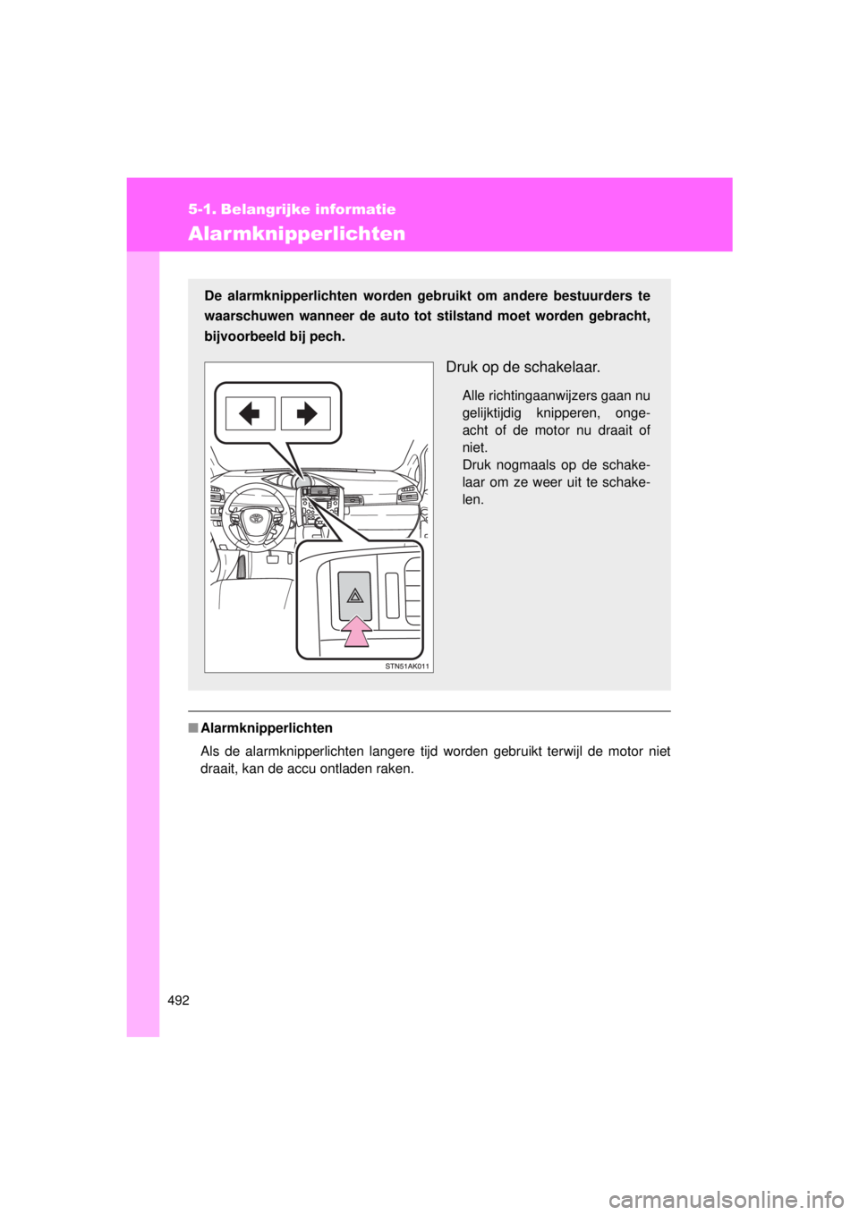 TOYOTA VERSO 2015  Instructieboekje (in Dutch) 492
VERSO(BMW)_WE_OM64558E
5-1. Belangrijke informatie
Alarmknipperlichten
■Alarmknipperlichten
Als de alarmknipperlichten langere tijd worden gebruikt terwijl de motor niet
draait, kan de accu ontl
