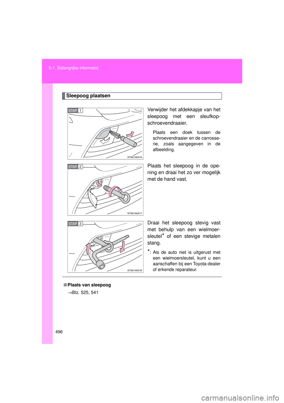 TOYOTA VERSO 2015  Instructieboekje (in Dutch) 496
5-1. Belangrijke informatie
VERSO(BMW)_WE_OM64558E
Sleepoog plaatsen
Verwijder het afdekkapje van het
sleepoog met een sleufkop-
schroevendraaier. 
Plaats een doek tussen de
schroevendraaier en de