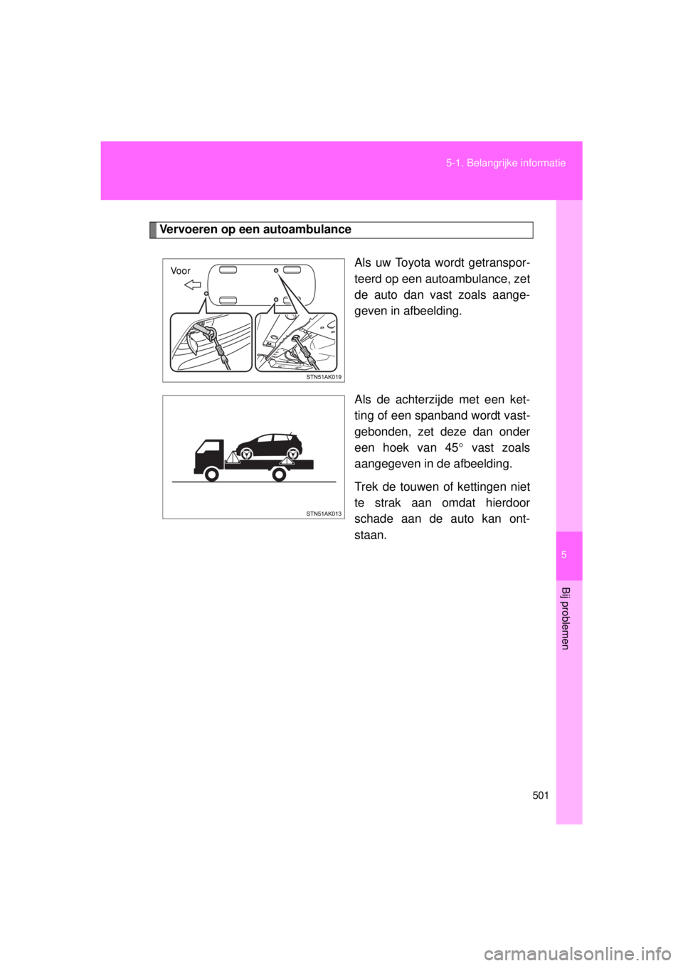TOYOTA VERSO 2015 Instructieboekje (in Dutch) 5
501
5-1. Belangrijke informatie
Bij problemen
VERSO(BMW)_WE_OM64558E
Vervoeren op een autoambulance
Als uw Toyota wordt getranspor-
teerd op een autoambulance, zet
de auto dan vast zoals aange-
geve TOYOTA VERSO 2015 Instructieboekje (in Dutch) 5
501
5-1. Belangrijke informatie
Bij problemen
VERSO(BMW)_WE_OM64558E
Vervoeren op een autoambulance
Als uw Toyota wordt getranspor-
teerd op een autoambulance, zet
de auto dan vast zoals aange-
geve