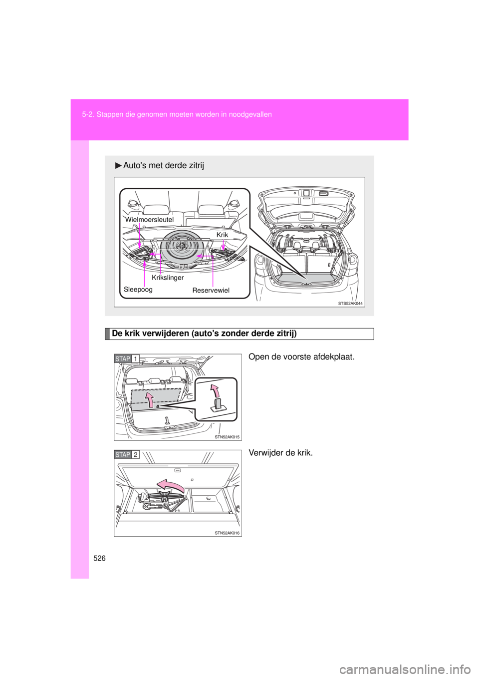 TOYOTA VERSO 2015  Instructieboekje (in Dutch) 526
5-2. Stappen die genomen moet
en worden in noodgevallen
VERSO(BMW)_WE_OM64558E
De krik verwijderen (autos zonder derde zitrij)
Open de voorste afdekplaat.
Verwijder de krik.
Autos met derde zitr