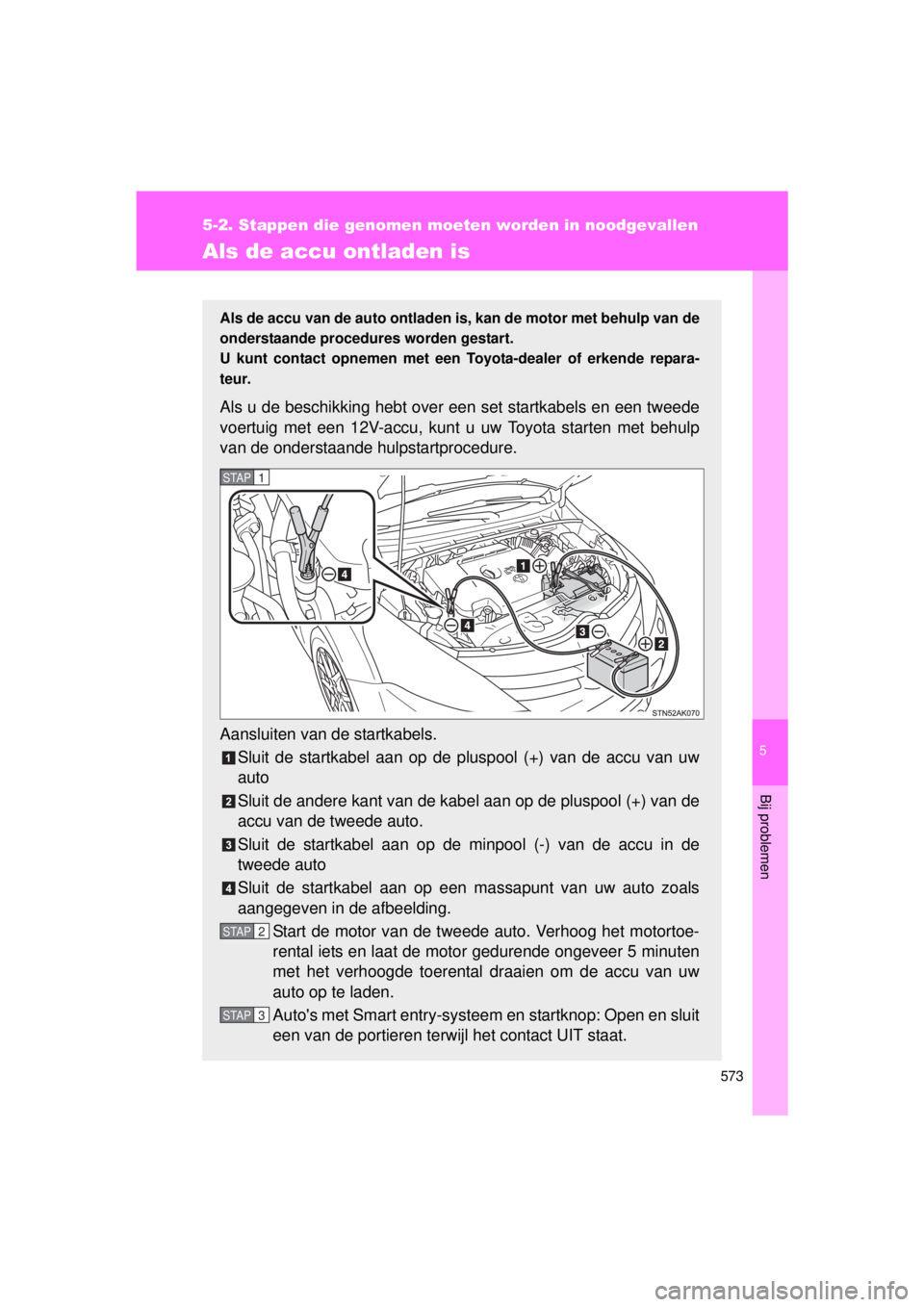 TOYOTA VERSO 2015 Instructieboekje (in Dutch) 5
573
5-2. Stappen die genomen moeten worden in noodgevallen
Bij problemen
VERSO(BMW)_WE_OM64558E
Als de accu ontladen is
Als de accu van de auto ontladen is, kan de motor met behulp van de
onderstaan TOYOTA VERSO 2015 Instructieboekje (in Dutch) 5
573
5-2. Stappen die genomen moeten worden in noodgevallen
Bij problemen
VERSO(BMW)_WE_OM64558E
Als de accu ontladen is
Als de accu van de auto ontladen is, kan de motor met behulp van de
onderstaan