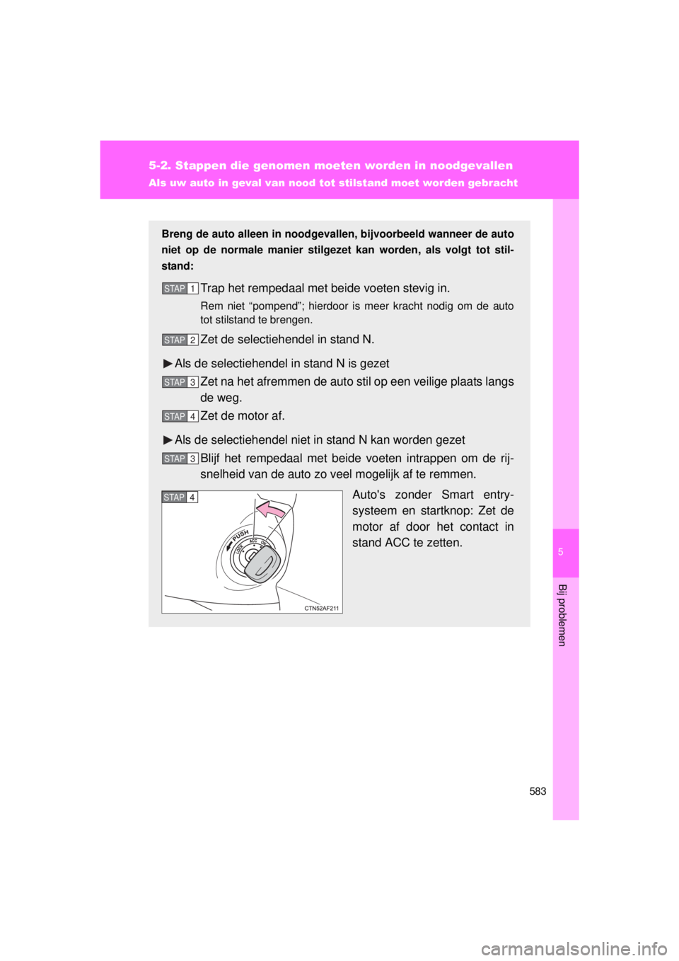 TOYOTA VERSO 2015  Instructieboekje (in Dutch) 5
583
5-2. Stappen die genomen moeten worden in noodgevallen
Bij problemen
VERSO(BMW)_WE_OM64558E
Als uw auto in geval van nood tot stilstand moet worden gebracht
Breng de auto alleen in noodgevallen,