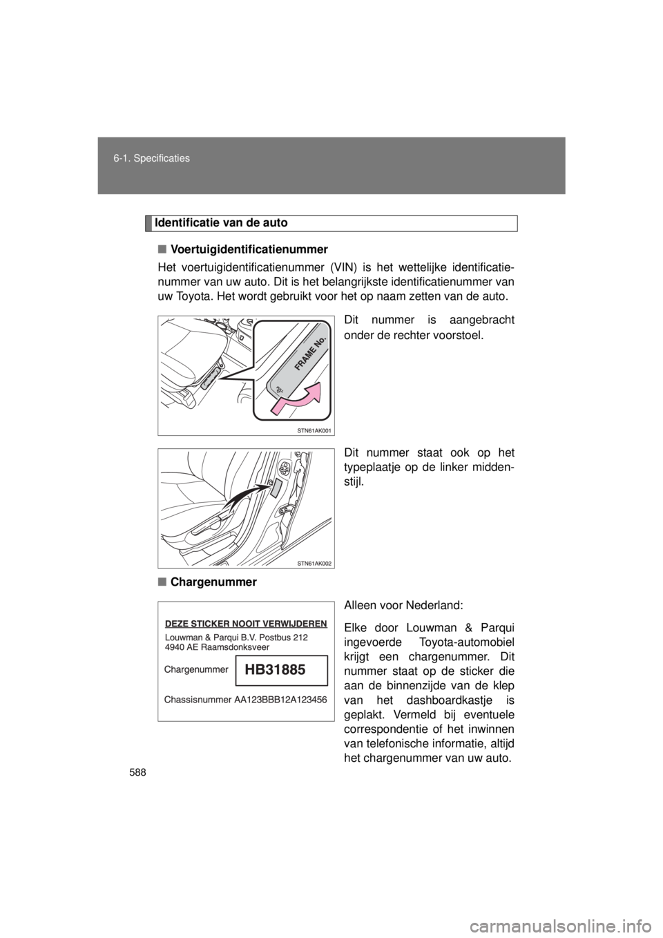 TOYOTA VERSO 2015  Instructieboekje (in Dutch) 588
6-1. Specificaties
VERSO(BMW)_WE_OM64558E
Identificatie van de auto
■ Voertuigidentificatienummer
Het voertuigidentificatienummer (VIN ) is het wettelijke identificatie-
nummer van uw auto. Dit 