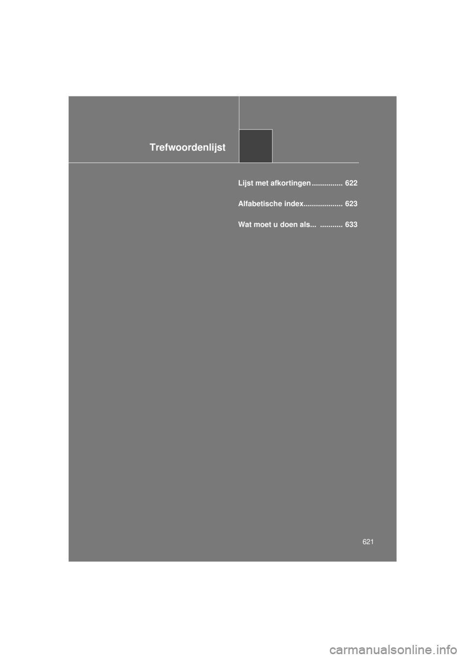 TOYOTA VERSO 2015  Instructieboekje (in Dutch) Trefwoordenlijst
621
VERSO(BMW)_WE_OM64558E
Lijst met afkortingen ...............  622
Alfabetische index...................  623
Wat moet u doen als...  ...........  633
VERSO_WE.book  Page 621  Tues