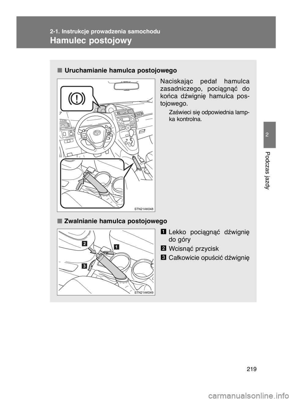 TOYOTA VERSO 2015  Instrukcja obsługi (in Polish) Uruchamianie hamulca postojowego
Naciskajàc peda∏  hamulca
zasadniczego,  pociàgnàç  do
koƒca  dêwigni´  hamulca  pos-
tojowego.
ZaÊwieci si´ odpowiednia lamp-
ka kontrolna.
Zwalnianie hamu
